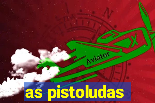 as pistoludas